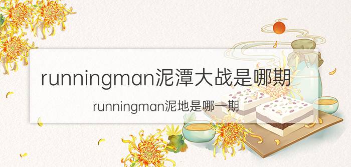 runningman泥潭大战是哪期（runningman泥地是哪一期\"）